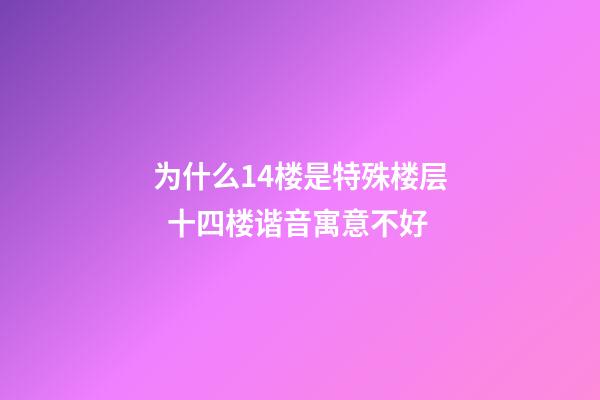 为什么14楼是特殊楼层  十四楼谐音寓意不好